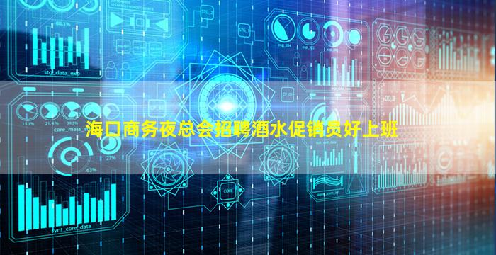 海口商务夜总会招聘酒水促销员好上班